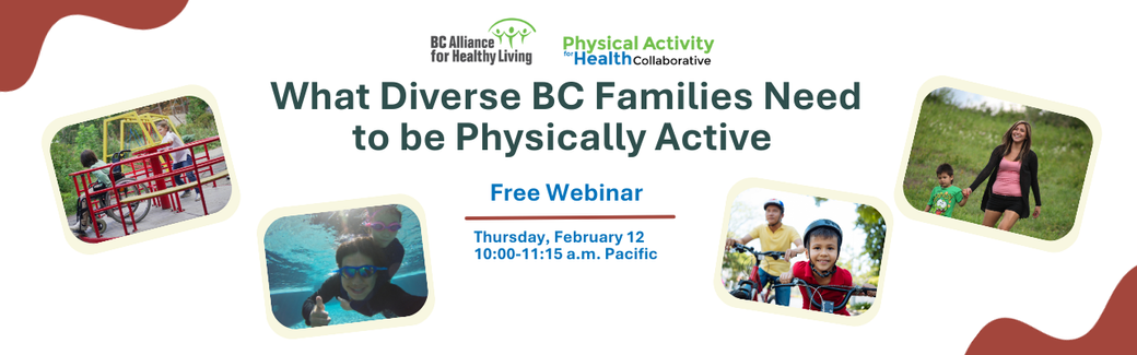 Banner promoting webinar with four images of diverse families and text that says WHAT DIVERSE BC FAMILIES NEED TO BE PHYSICALLY ACTIVE and FREE WEBINAR FEBRUARY 12